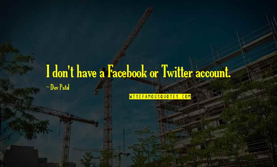 Facebook Account Quotes By Dev Patel: I don't have a Facebook or Twitter account.