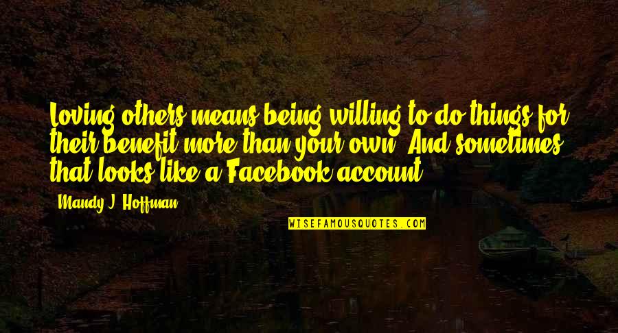 Facebook Account Quotes By Mandy J. Hoffman: Loving others means being willing to do things