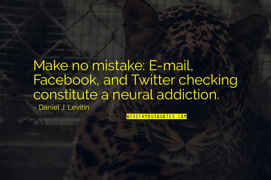 Facebook Addiction Quotes By Daniel J. Levitin: Make no mistake: E-mail, Facebook, and Twitter checking