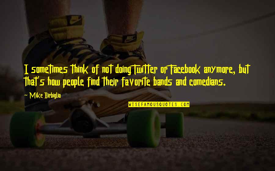 Facebook Com Quotes By Mike Birbiglia: I sometimes think of not doing Twitter or Facebook Com Quotes By Mike Birbiglia: I sometimes think of not doing Twitter or