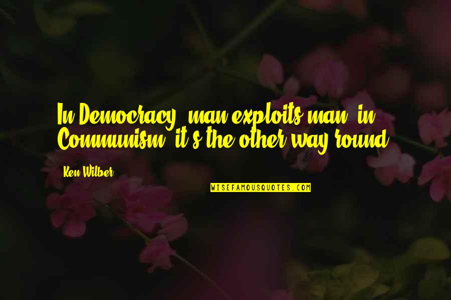 Facebook Comments Quotes By Ken Wilber: In Democracy, man exploits man; in Communism, it's