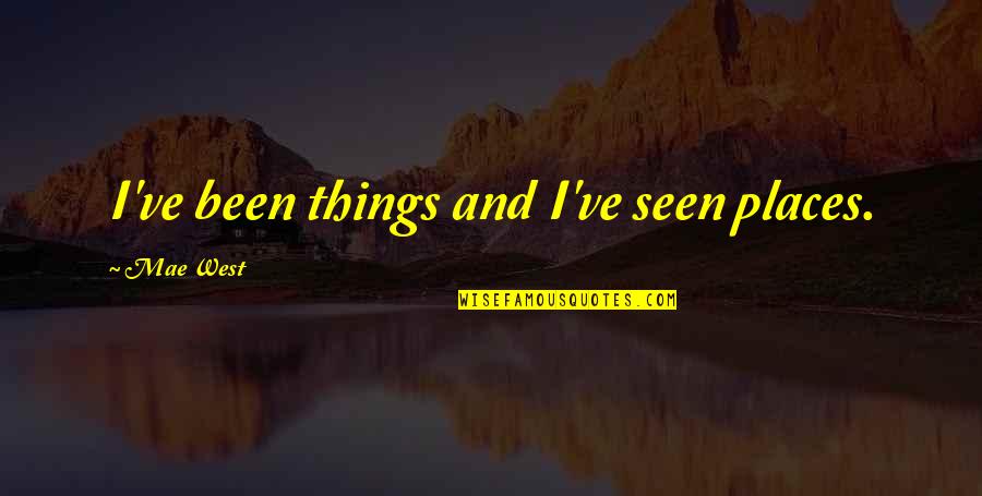 Facebook Comments Quotes By Mae West: I've been things and I've seen places.