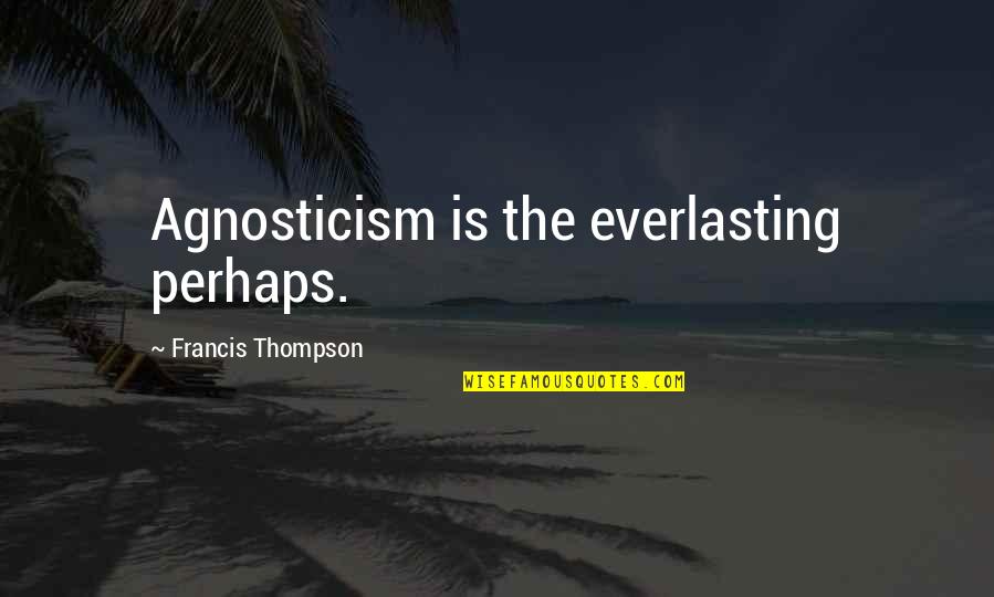 Facebook Creator Quotes By Francis Thompson: Agnosticism is the everlasting perhaps.