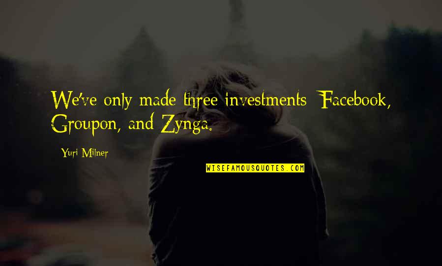 Facebook D.p Quotes By Yuri Milner: We've only made three investments: Facebook, Groupon, and