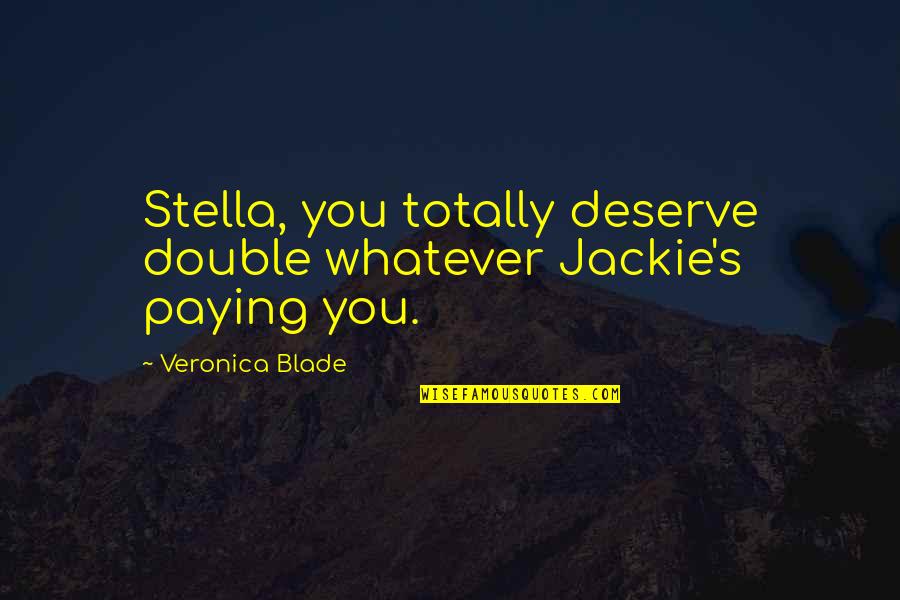 Facebook Deletion Quotes By Veronica Blade: Stella, you totally deserve double whatever Jackie's paying