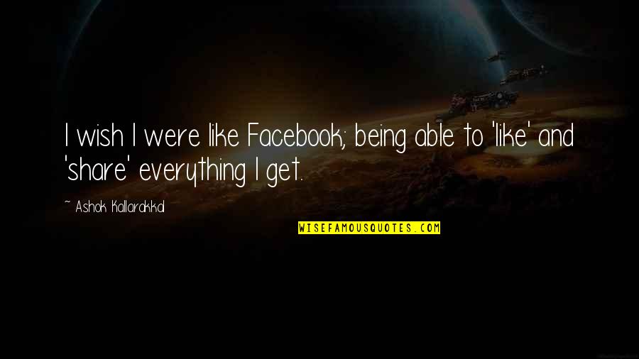 Facebook I Like You Quotes By Ashok Kallarakkal: I wish I were like Facebook; being able