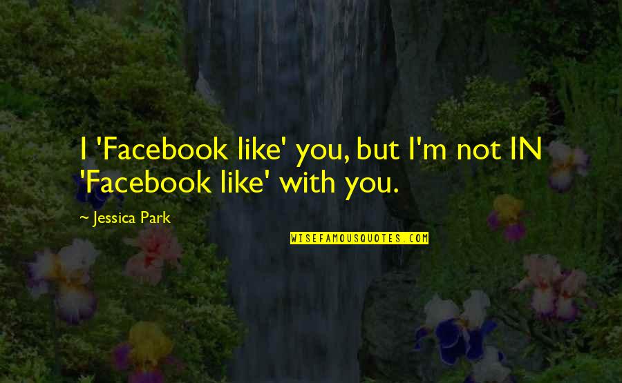 Facebook I Like You Quotes By Jessica Park: I 'Facebook like' you, but I'm not IN