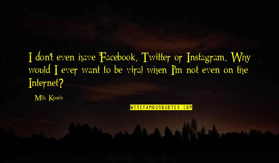 Facebook Instagram Quotes By Mila Kunis: I don't even have Facebook, Twitter or Instagram. Facebook Instagram Quotes By Mila Kunis: I don't even have Facebook, Twitter or Instagram.