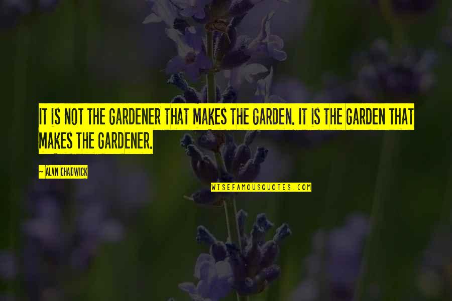 Facebook Junkie Quotes By Alan Chadwick: It is not the gardener that makes the