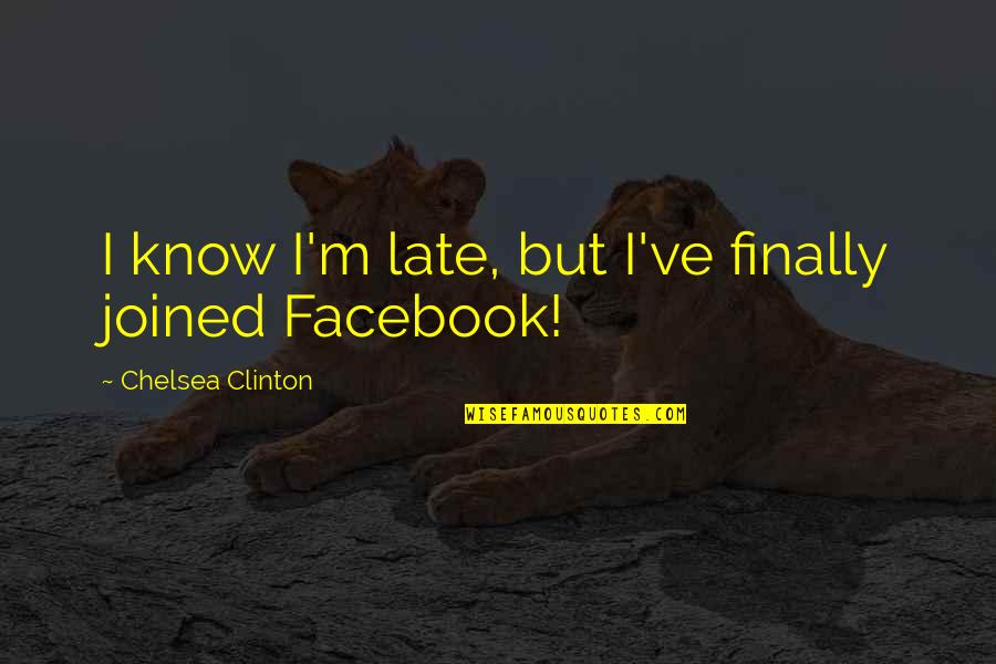 Facebook Know It All Quotes By Chelsea Clinton: I know I'm late, but I've finally joined