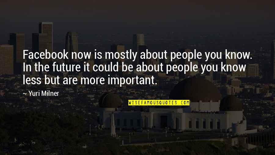 Facebook Know It All Quotes By Yuri Milner: Facebook now is mostly about people you know.