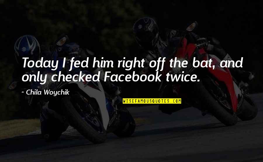 Facebook Life Quotes By Chila Woychik: Today I fed him right off the bat,