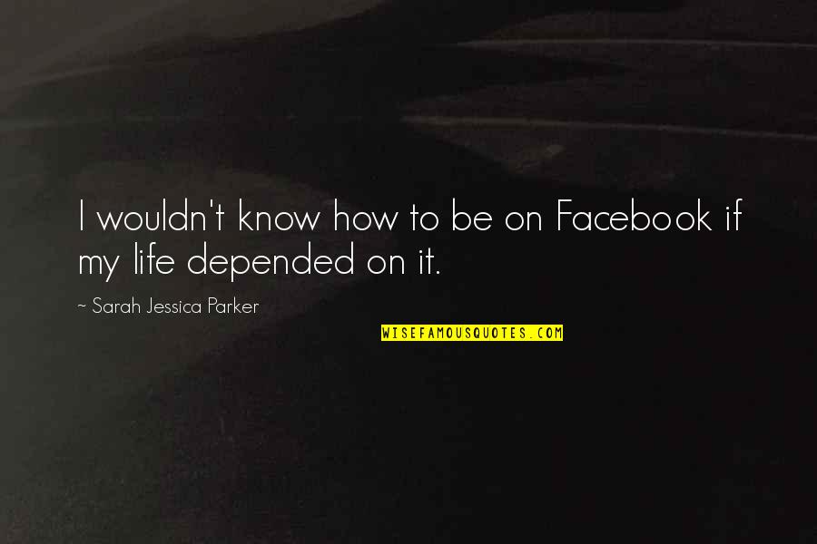 Facebook Life Quotes By Sarah Jessica Parker: I wouldn't know how to be on Facebook