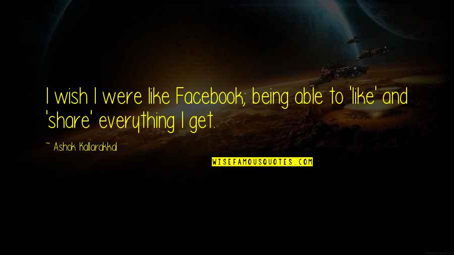 Facebook Like Quotes By Ashok Kallarakkal: I wish I were like Facebook; being able