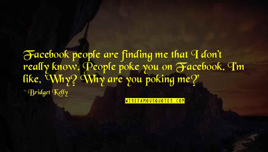 Facebook Like Quotes By Bridget Kelly: Facebook people are finding me that I don't