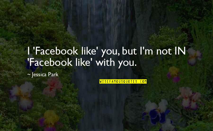 Facebook Like Quotes By Jessica Park: I 'Facebook like' you, but I'm not IN