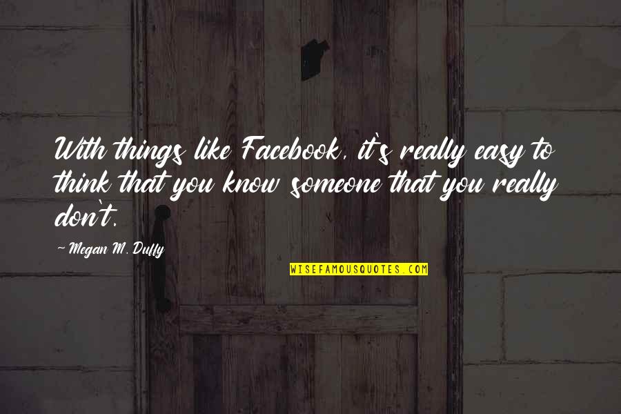 Facebook Like Quotes By Megan M. Duffy: With things like Facebook, it's really easy to