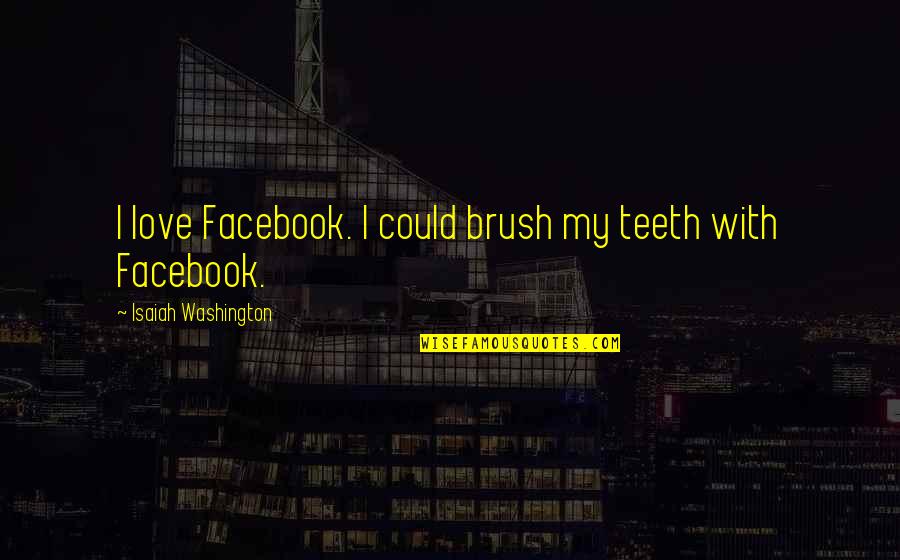 Facebook Love Quotes By Isaiah Washington: I love Facebook. I could brush my teeth