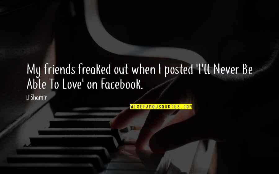 Facebook Love Quotes By Shamir: My friends freaked out when I posted 'I'll