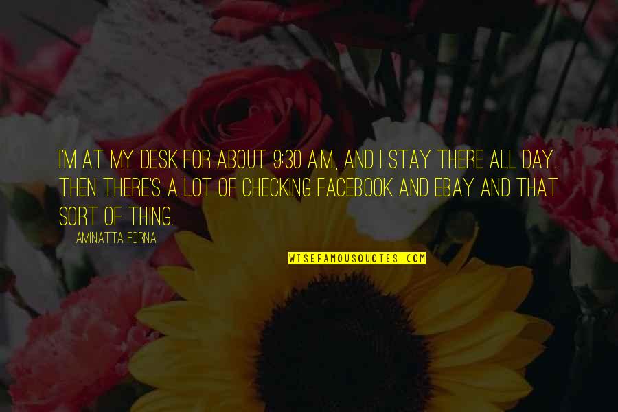 Facebook My Day Quotes By Aminatta Forna: I'm at my desk for about 9:30 A.M.,