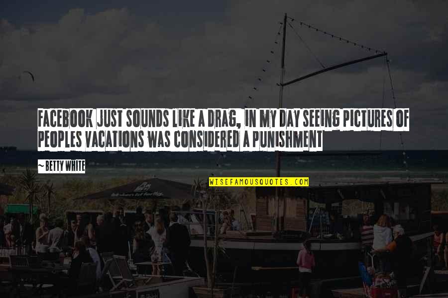Facebook My Day Quotes By Betty White: Facebook just sounds like a drag, in my Facebook My Day Quotes By Betty White: Facebook just sounds like a drag, in my