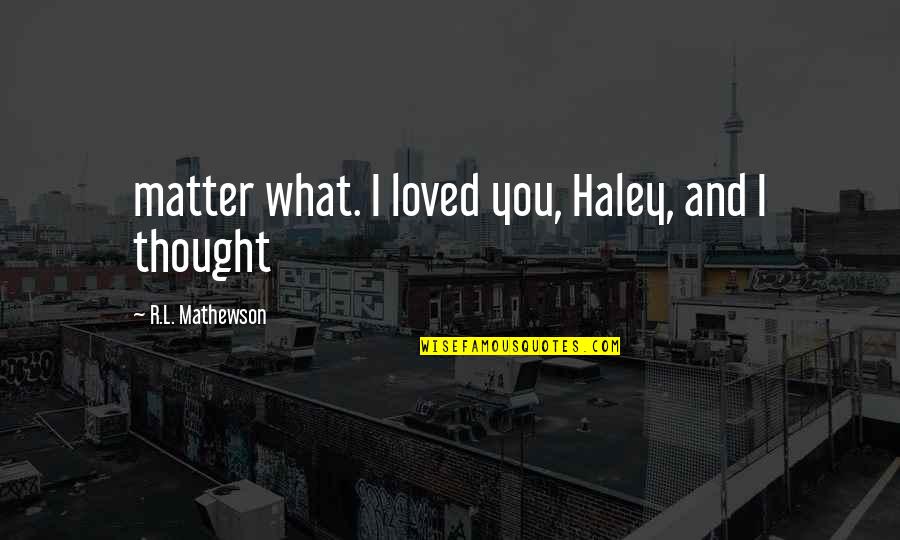 Facebook Nature Quotes By R.L. Mathewson: matter what. I loved you, Haley, and I Facebook Nature Quotes By R.L. Mathewson: matter what. I loved you, Haley, and I