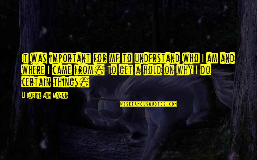 Facebook Password Quotes By Bobbie Ann Mason: It was important for me to understand who Facebook Password Quotes By Bobbie Ann Mason: It was important for me to understand who