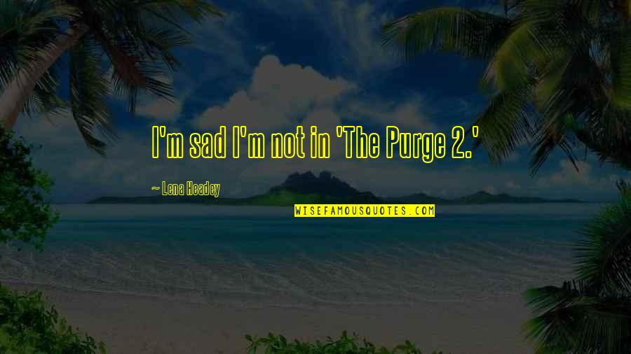 Facebook Pda Quotes By Lena Headey: I'm sad I'm not in 'The Purge 2.'