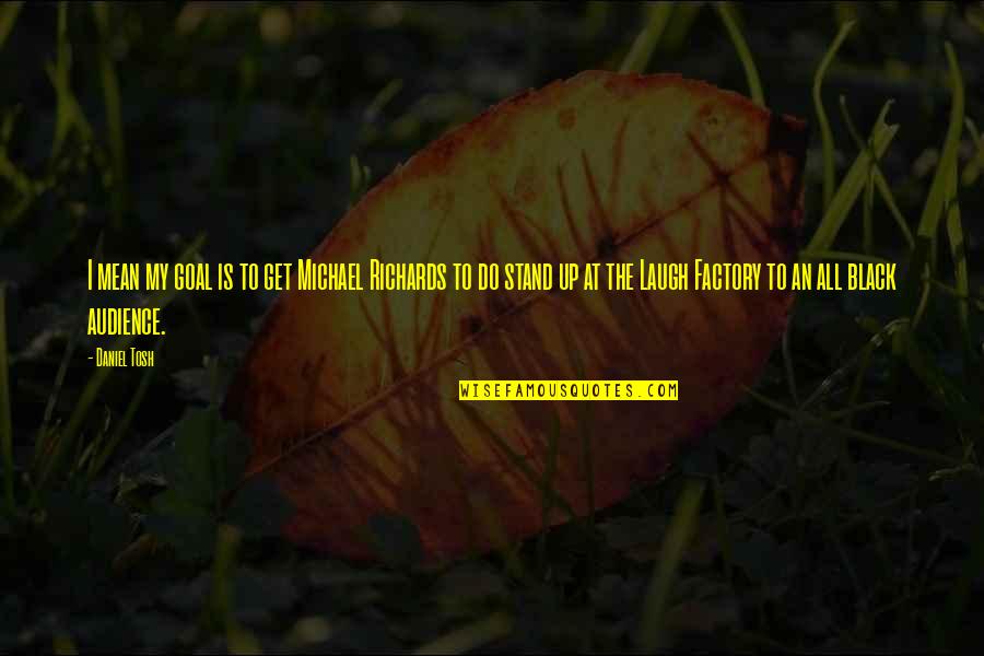 Facebook Photo Caption Quotes By Daniel Tosh: I mean my goal is to get Michael