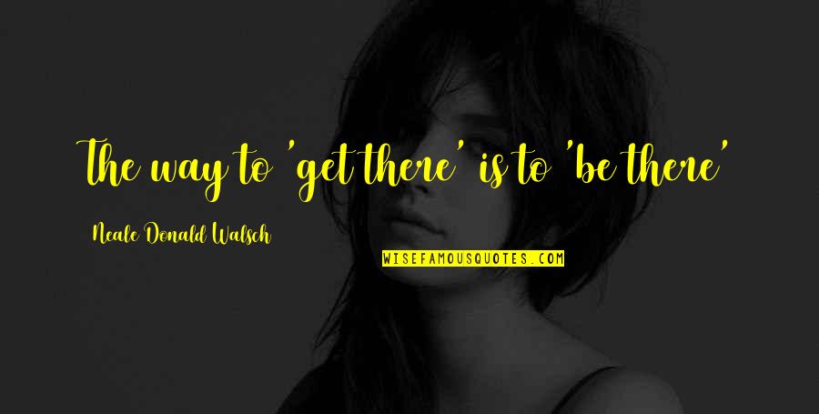 Facebook Photo Descriptions Quotes By Neale Donald Walsch: The way to 'get there' is to 'be Facebook Photo Descriptions Quotes By Neale Donald Walsch: The way to 'get there' is to 'be