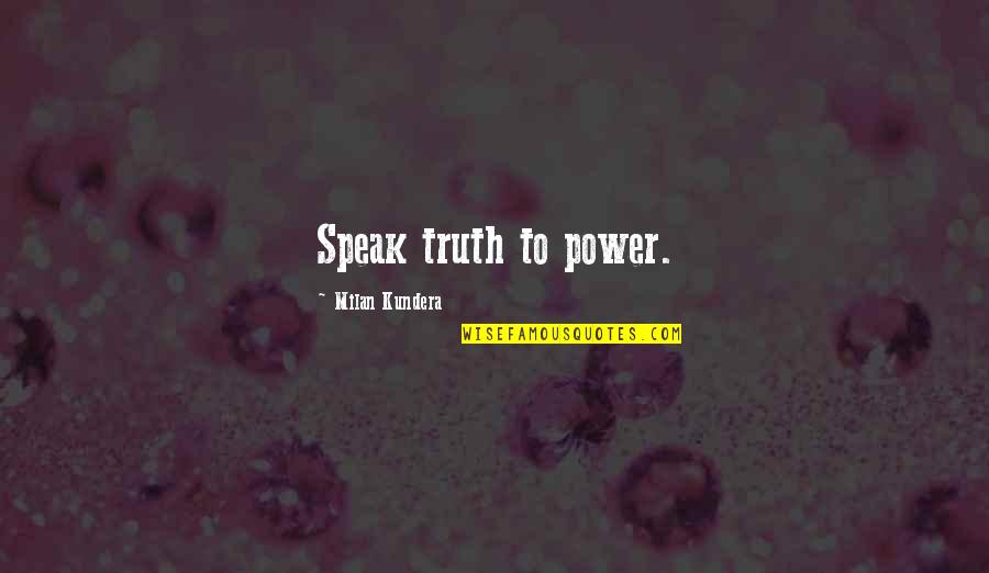 Facebook Quitting Quotes By Milan Kundera: Speak truth to power.