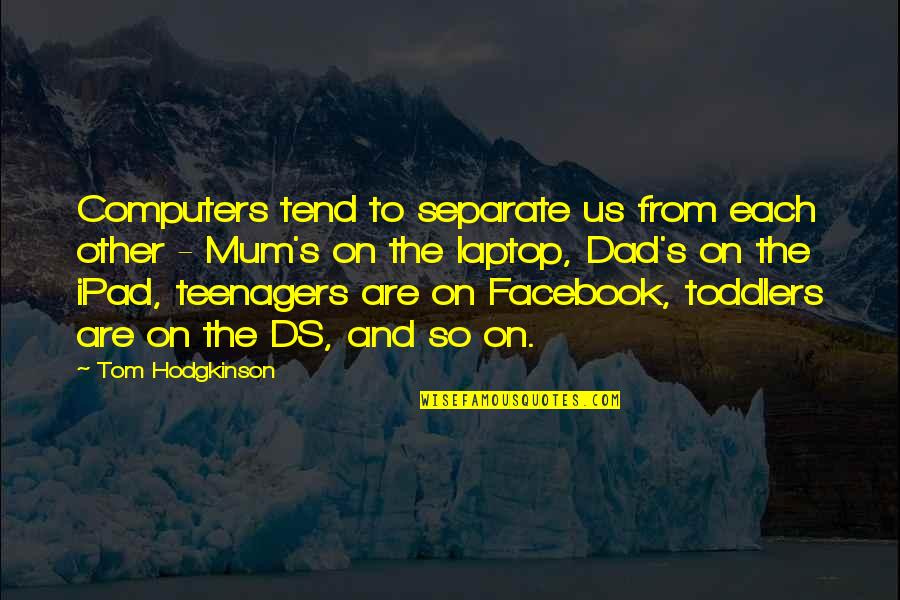 Facebook Quotes By Tom Hodgkinson: Computers tend to separate us from each other