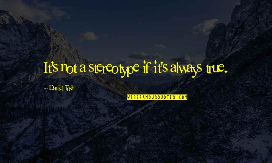 Facebook Request Quotes By Daniel Tosh: It's not a stereotype if it's always true. Facebook Request Quotes By Daniel Tosh: It's not a stereotype if it's always true.