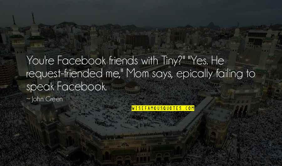 Facebook Request Quotes By John Green: You're Facebook friends with Tiny?" "Yes. He request-friended Facebook Request Quotes By John Green: You're Facebook friends with Tiny?" "Yes. He request-friended