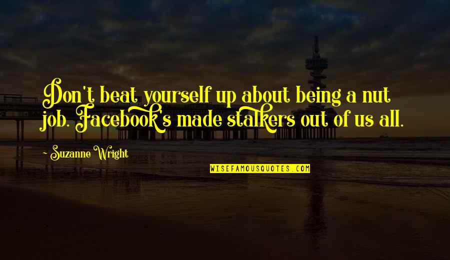 Facebook Stalkers Quotes By Suzanne Wright: Don't beat yourself up about being a nut