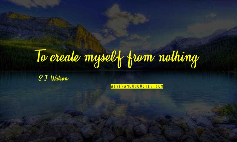 Facebook Thuggin Quotes By S.J. Watson: To create myself from nothing.