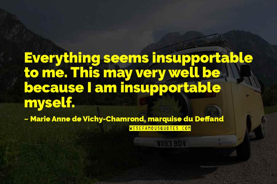 Facebook Thugs Quotes By Marie Anne De Vichy-Chamrond, Marquise Du Deffand: Everything seems insupportable to me. This may very