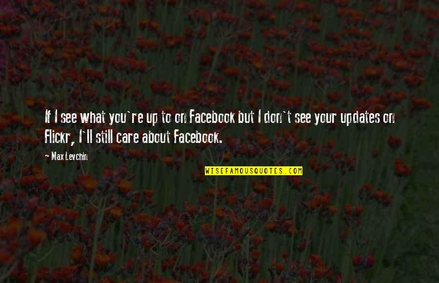 Facebook Updates Quotes By Max Levchin: If I see what you're up to on