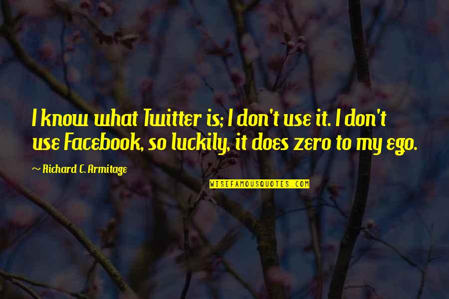 Facebook Use Quotes By Richard C. Armitage: I know what Twitter is; I don't use