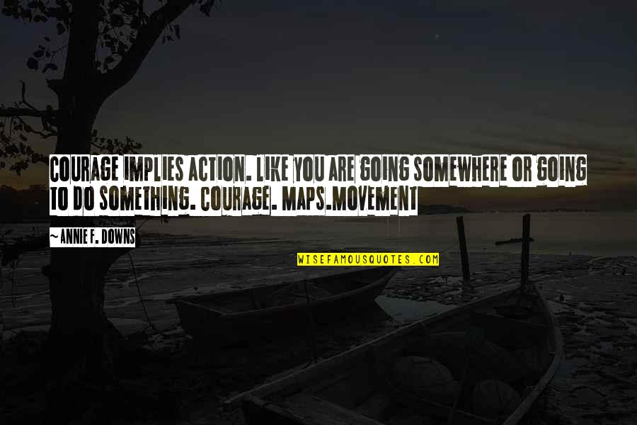 Facebooker Quotes By Annie F. Downs: Courage implies action. like you are going somewhere