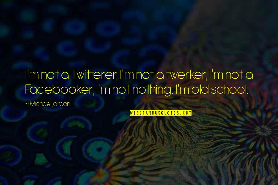 Facebooker Quotes By Michael Jordan: I'm not a Twitterer, I'm not a twerker,