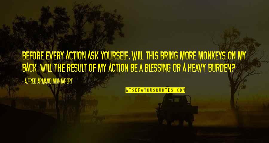 Facebooking Your Problems Quotes By Alfred Armand Montapert: Before every action ask yourself. Will this bring