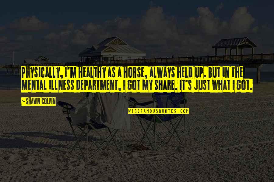 Faceci Robia Quotes By Shawn Colvin: Physically, I'm healthy as a horse, always held Faceci Robia Quotes By Shawn Colvin: Physically, I'm healthy as a horse, always held