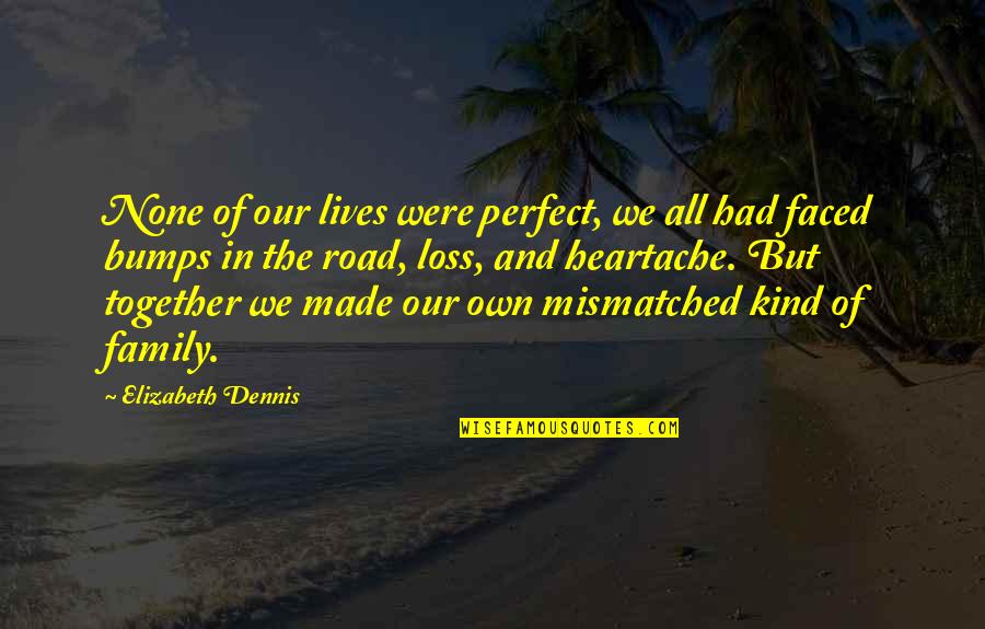 Faced Quotes By Elizabeth Dennis: None of our lives were perfect, we all Faced Quotes By Elizabeth Dennis: None of our lives were perfect, we all