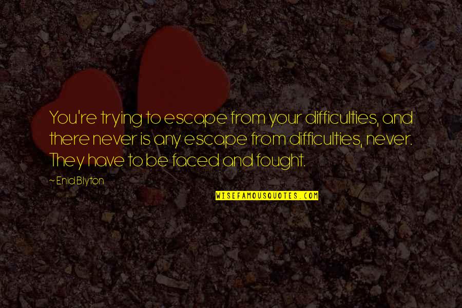 Faced Quotes By Enid Blyton: You're trying to escape from your difficulties, and Faced Quotes By Enid Blyton: You're trying to escape from your difficulties, and