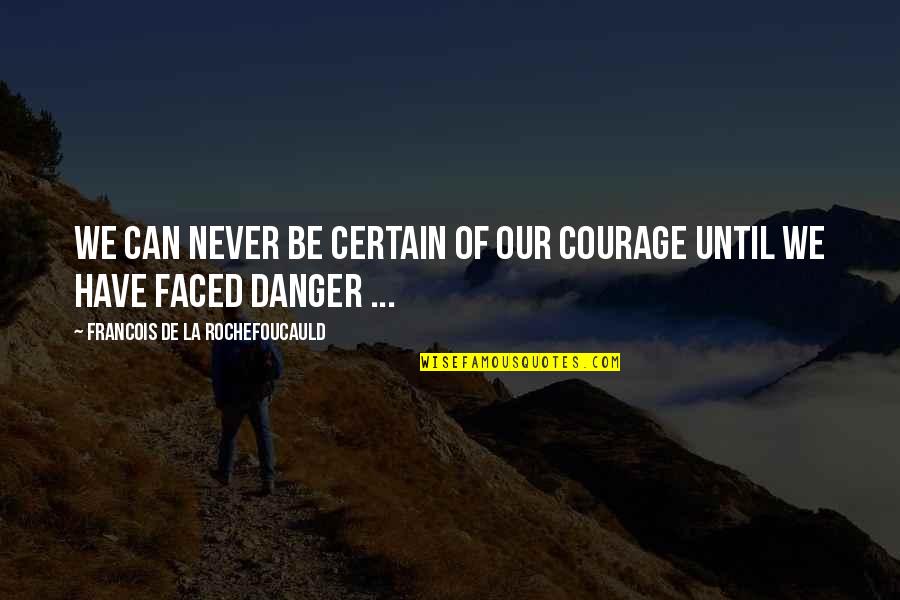 Faced Quotes By Francois De La Rochefoucauld: We can never be certain of our courage