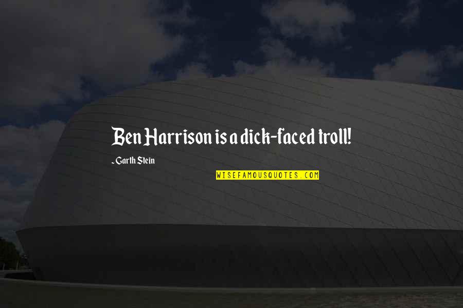 Faced Quotes By Garth Stein: Ben Harrison is a dick-faced troll!