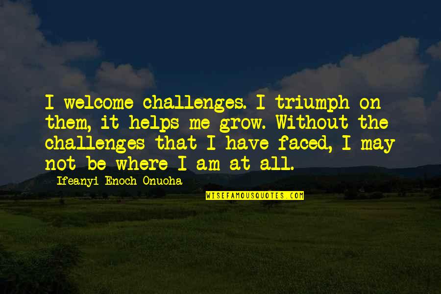 Faced Quotes By Ifeanyi Enoch Onuoha: I welcome challenges. I triumph on them, it Faced Quotes By Ifeanyi Enoch Onuoha: I welcome challenges. I triumph on them, it