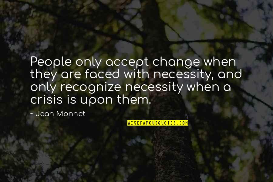 Faced Quotes By Jean Monnet: People only accept change when they are faced Faced Quotes By Jean Monnet: People only accept change when they are faced