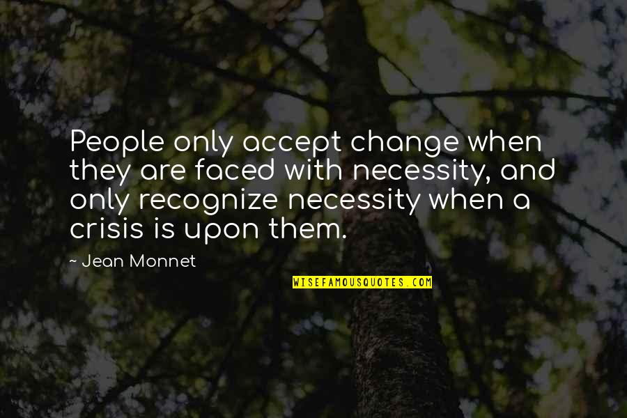 Faced Quotes By Jean Monnet: People only accept change when they are faced